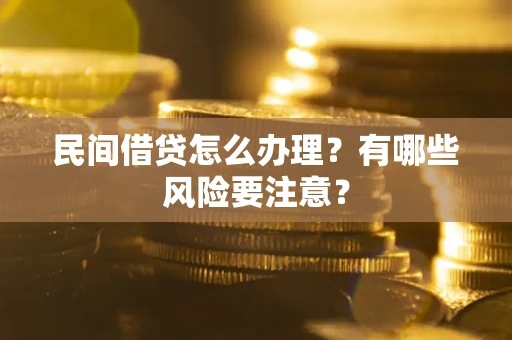 北京民间借贷怎么办理？有哪些风险要注意？