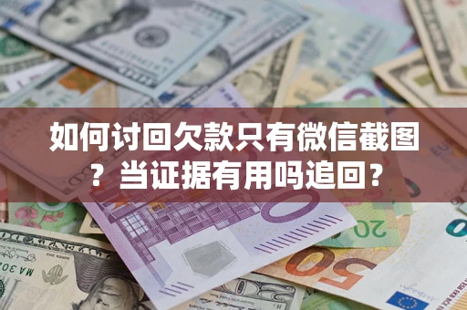 北京如何讨回欠款只有微信截图？当证据有用吗追回？