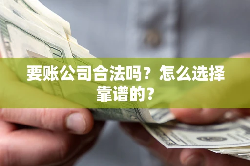 北京要账公司合法吗？怎么选择靠谱的？