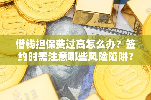 北京借钱担保费过高怎么办？签约时需注意哪些风险陷阱？