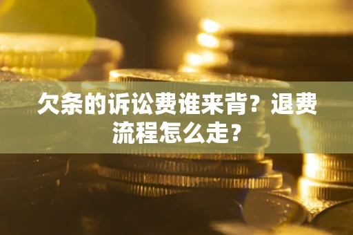 北京欠条的诉讼费谁来背？退费流程怎么走？