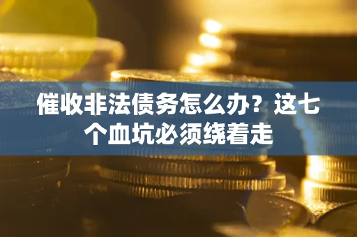 北京催收非法债务怎么办？这七个血坑必须绕着走
