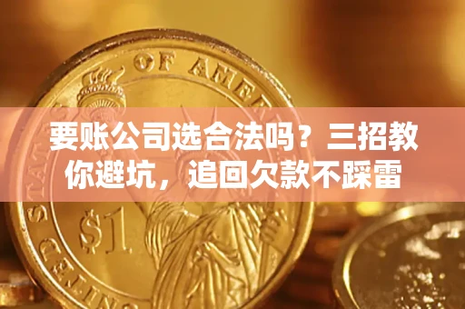 北京要账公司选合法吗？三招教你避坑，追回欠款不踩雷