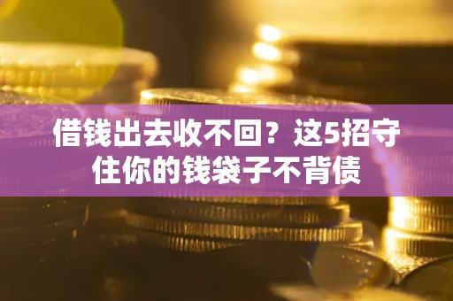北京借钱出去收不回？这5招守住你的钱袋子不背债