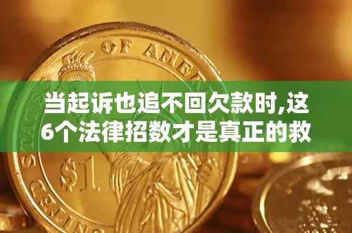 北京当起诉也追不回欠款时,这6个法律招数才是真正的救命稻草