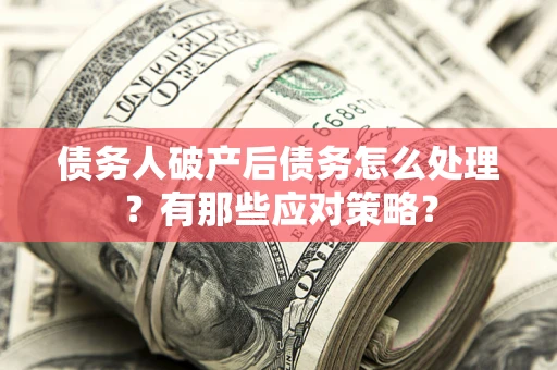 北京债务人破产后债务怎么处理？有那些应对策略？