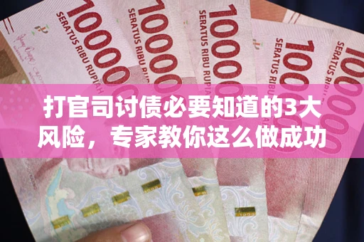 北京打官司讨债必要知道的3大风险，专家教你这么做成功率飙升