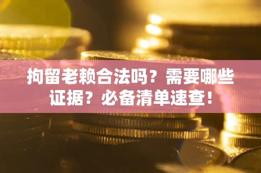北京拘留老赖合法吗？需要哪些证据？必备清单速查！