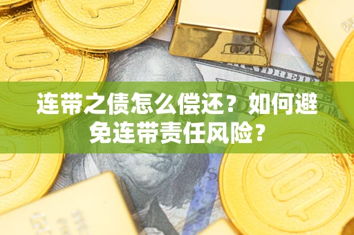 北京连带之债怎么偿还？如何避免连带责任风险？