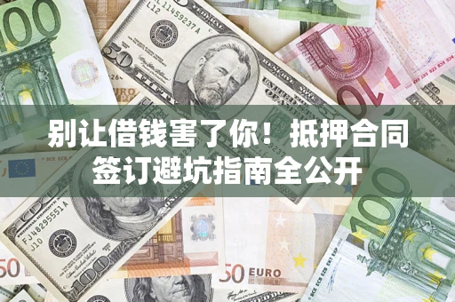 北京别让借钱害了你！抵押合同签订避坑指南全公开