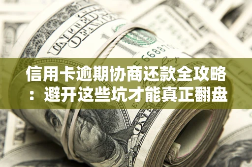北京信用卡逾期协商还款全攻略：避开这些坑才能真正翻盘