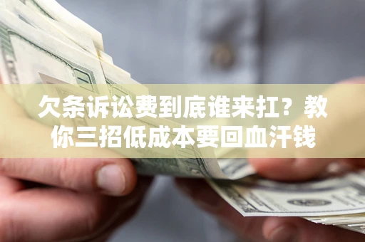 北京欠条诉讼费到底谁来扛？教你三招低成本要回血汗钱