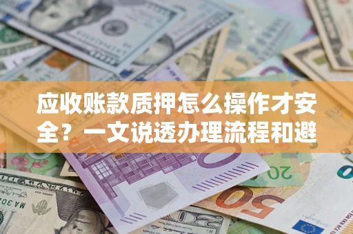 北京应收账款质押怎么操作才安全？一文说透办理流程和避险绝招